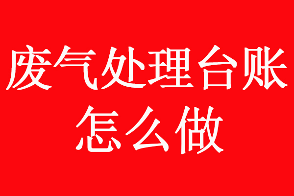 有機廢氣處理管理臺賬怎么做？