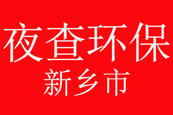 注意了，夜查環(huán)保，新鄉(xiāng)市環(huán)境污染防治攻堅戰(zhàn)在行動